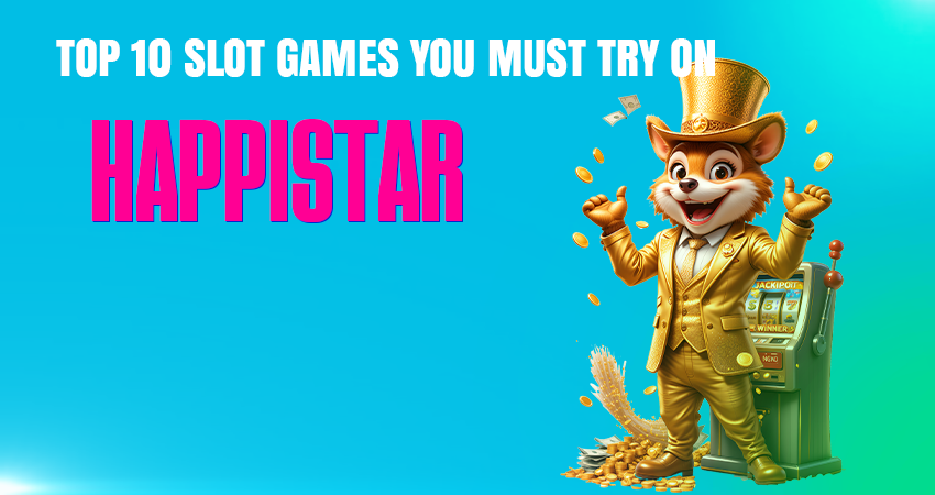 Top 10 Slot Games You Must Try on HappiStar Casino